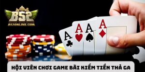 Hội viên lựa chọn chơi bài online kiếm tiền thả ga 