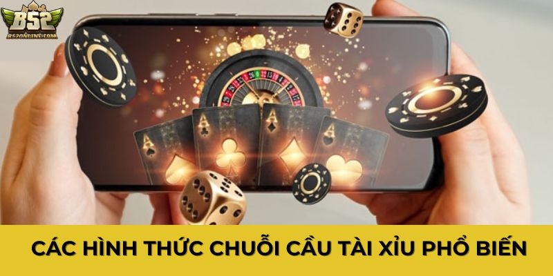 Các hình thức chuỗi cầu tài xỉu phổ biến